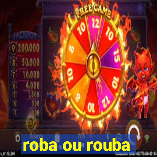 roba ou rouba