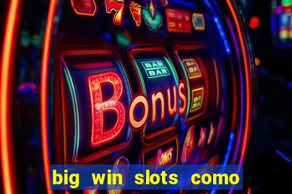 big win slots como sacar dinheiro