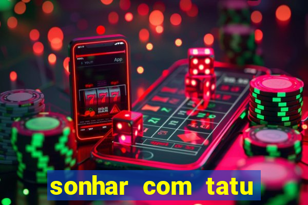 sonhar com tatu jogo do bicho