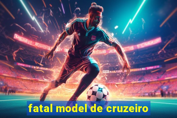 fatal model de cruzeiro