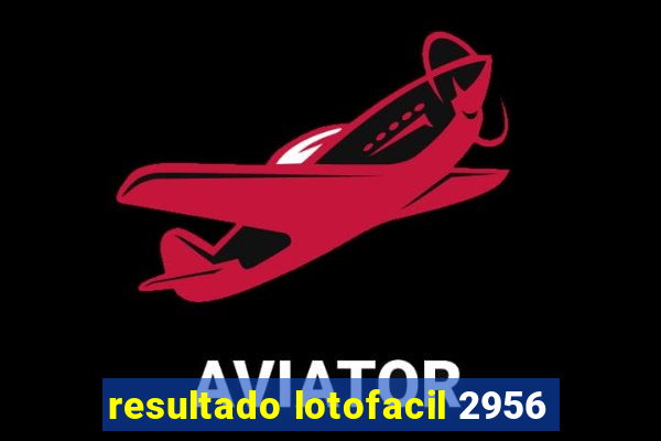 resultado lotofacil 2956