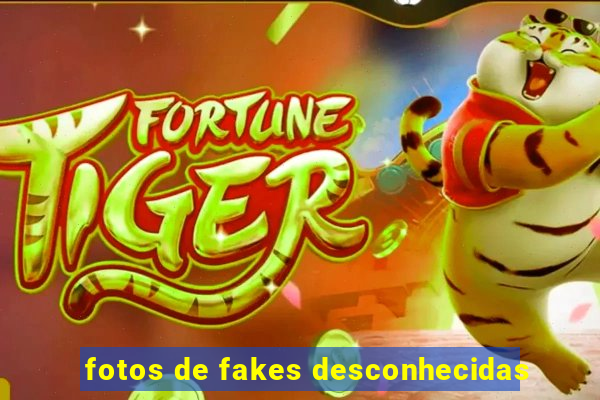 fotos de fakes desconhecidas