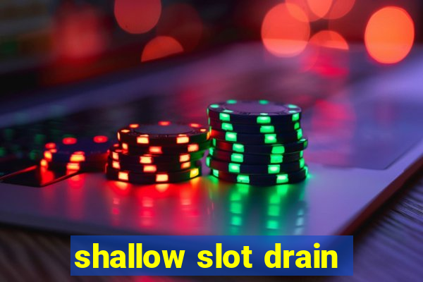 shallow slot drain