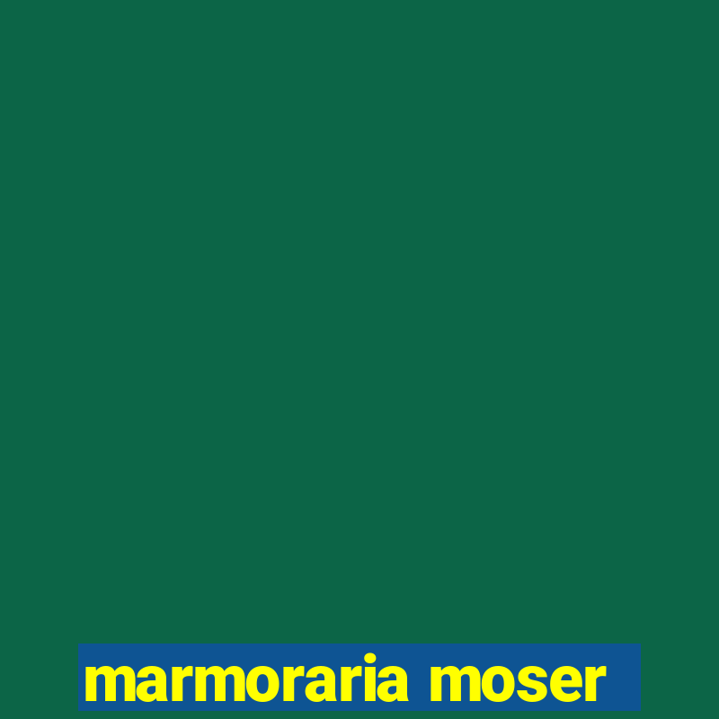 marmoraria moser