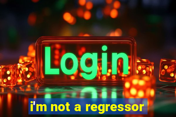 i'm not a regressor