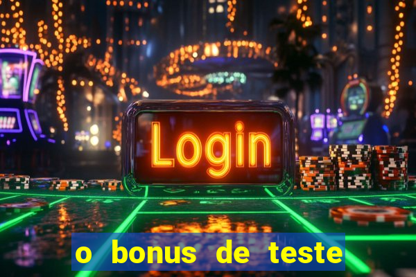 o bonus de teste é apenas para jogar