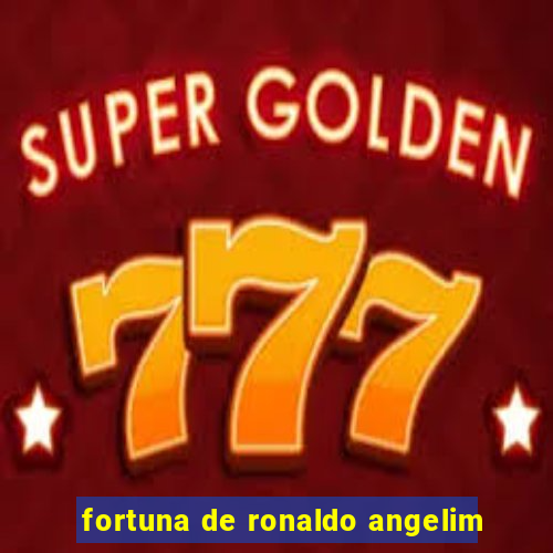 fortuna de ronaldo angelim