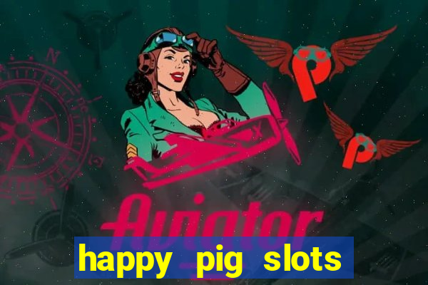 happy pig slots king fishing casino