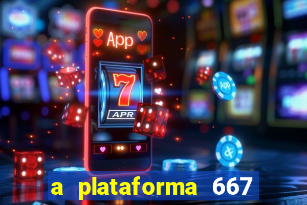 a plataforma 667 bet é confiável