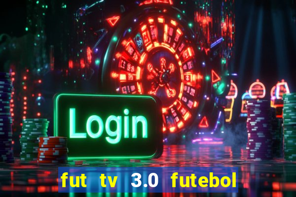 fut tv 3.0 futebol ao vivo