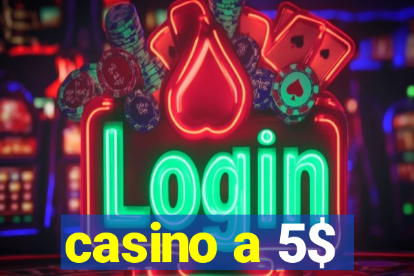 casino a 5$