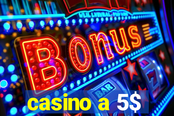 casino a 5$