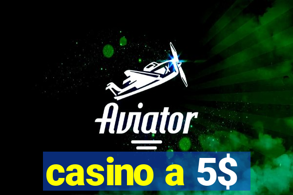 casino a 5$