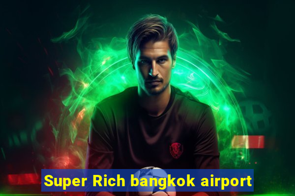 Super Rich bangkok airport