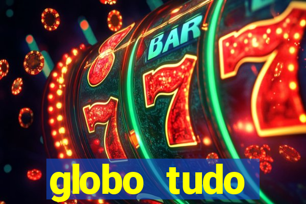 globo tudo absolutamente tudo