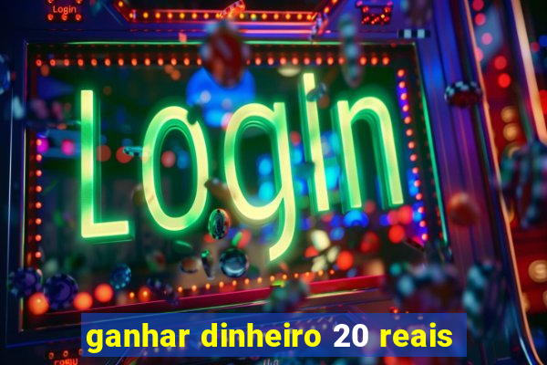 ganhar dinheiro 20 reais