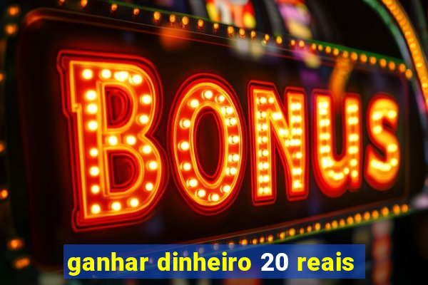 ganhar dinheiro 20 reais