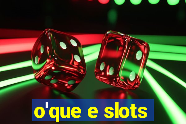 o'que e slots