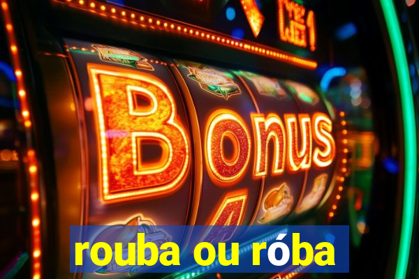 rouba ou róba