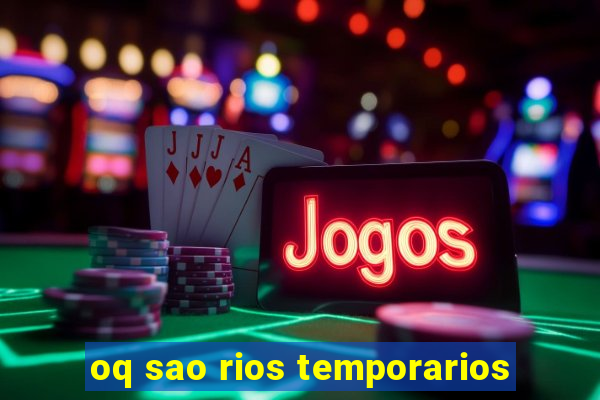 oq sao rios temporarios