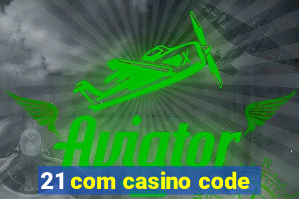 21 com casino code