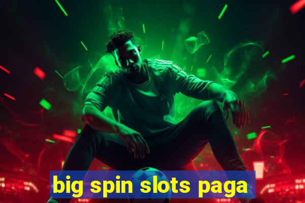 big spin slots paga