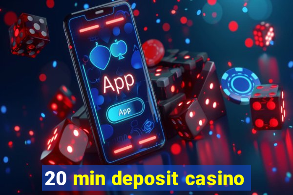 20 min deposit casino