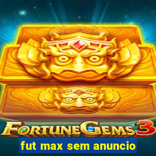 fut max sem anuncio