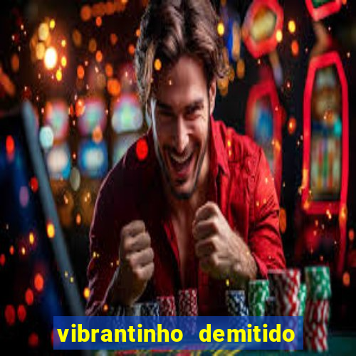 vibrantinho demitido do alterosa esporte