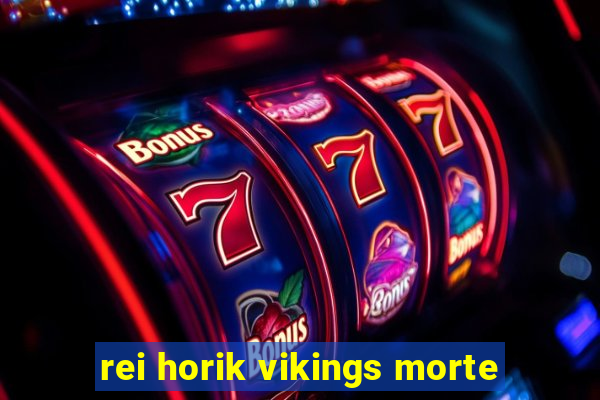 rei horik vikings morte