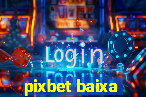 pixbet baixa