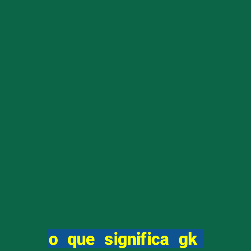 o que significa gk no futebol