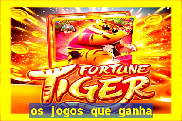 os jogos que ganha dinheiro de verdade