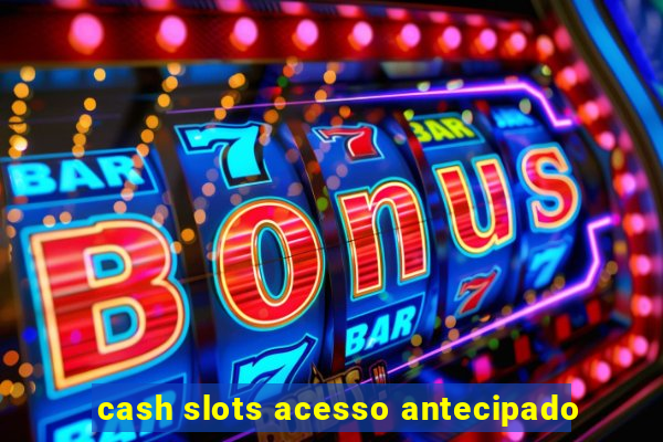 cash slots acesso antecipado