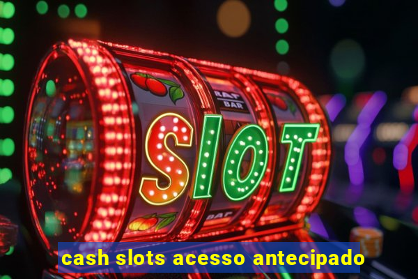 cash slots acesso antecipado