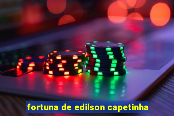 fortuna de edilson capetinha