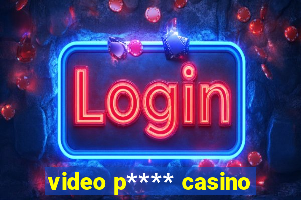 video p**** casino