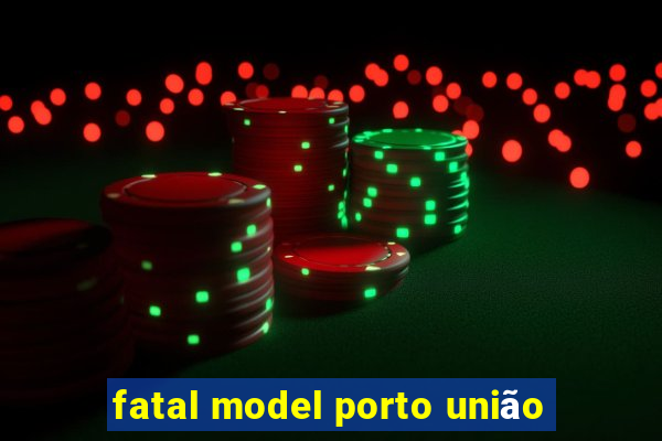 fatal model porto união