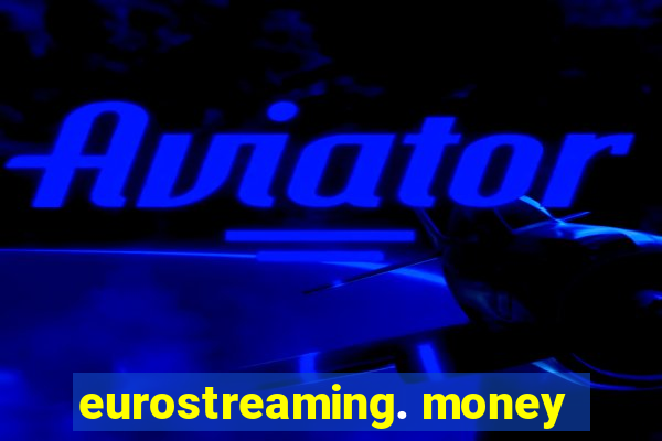 eurostreaming. money