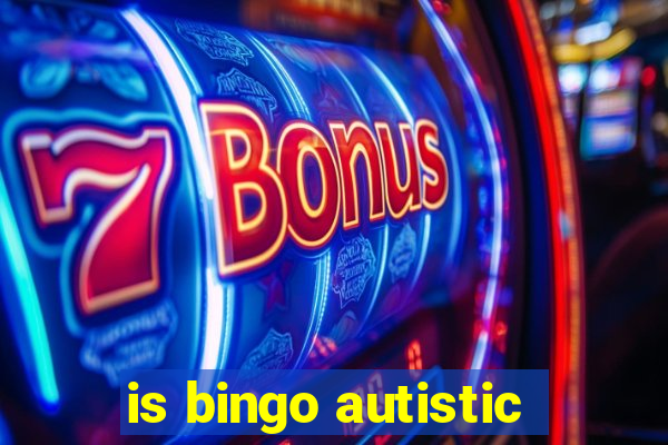 is bingo autistic