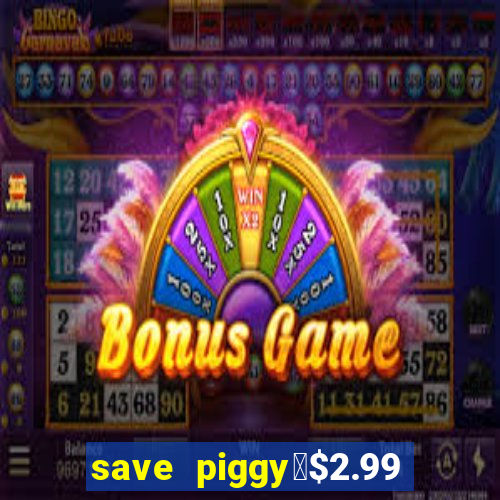 save piggy▼$2.99 to $0.99