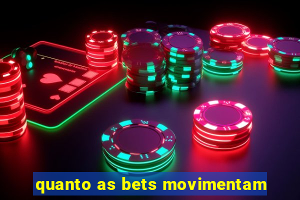 quanto as bets movimentam