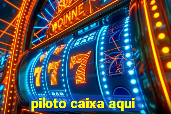 piloto caixa aqui