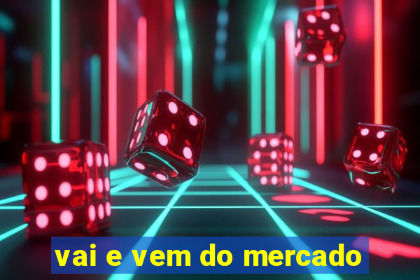 vai e vem do mercado