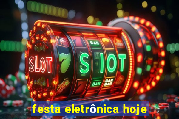 festa eletrônica hoje