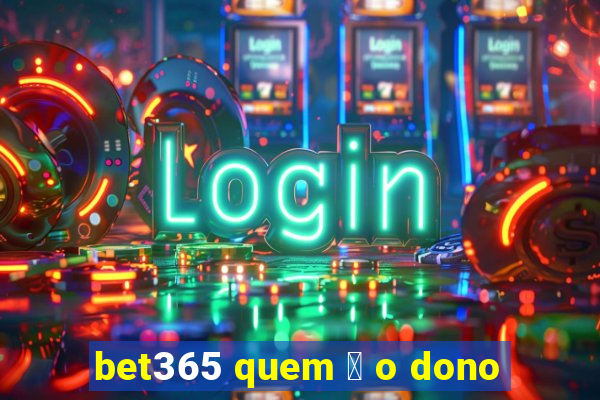 bet365 quem 茅 o dono