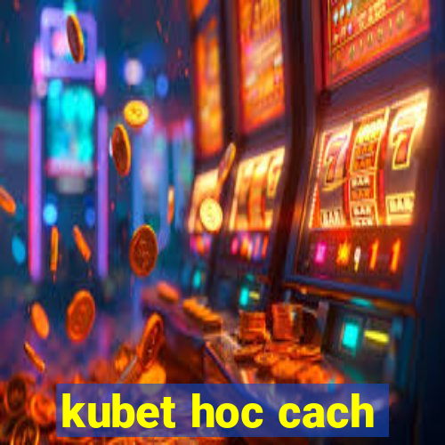 kubet hoc cach