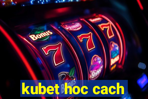 kubet hoc cach