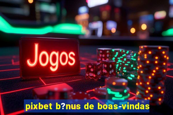 pixbet b?nus de boas-vindas