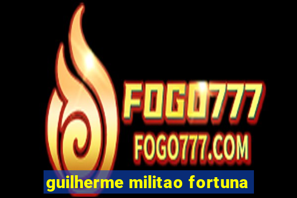 guilherme militao fortuna